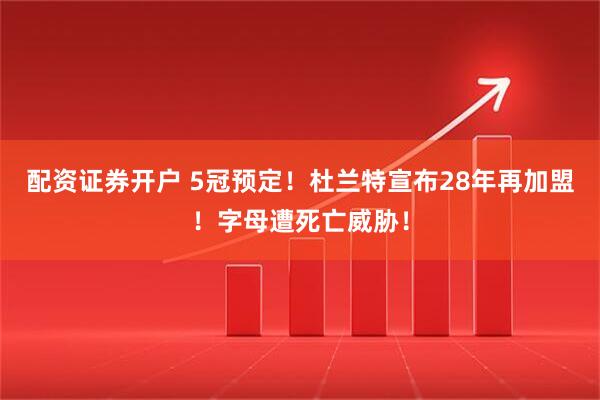 配资证券开户 5冠预定！杜兰特宣布28年再加盟！字母遭死亡威胁！