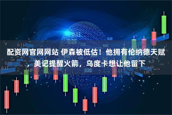 配资网官网网站 伊森被低估！他拥有伦纳德天赋，美记提醒火箭，乌度卡想让他留下