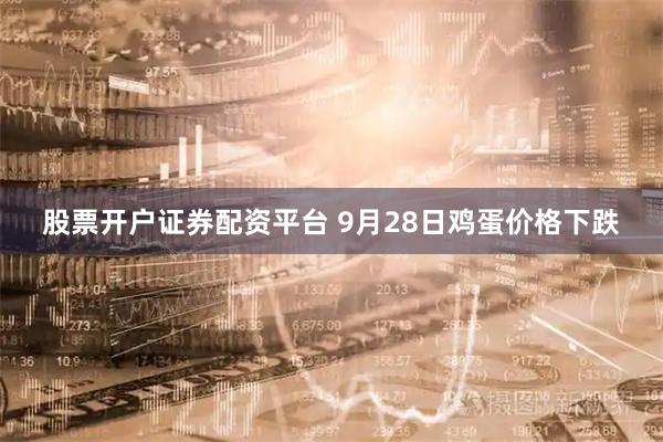 股票开户证券配资平台 9月28日鸡蛋价格下跌