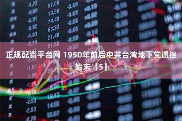 正规配资平台网 1950年前后中共台湾地下党遇挫始末【5】