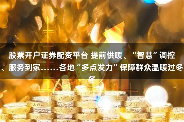 股票开户证券配资平台 提前供暖、“智慧”调控、服务到家……各地“多点发力”保障群众温暖过冬