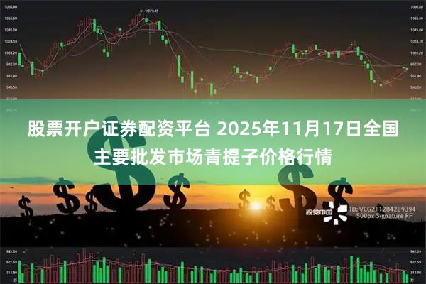 股票开户证券配资平台 2025年11月17日全国主要批发市场青提子价格行情