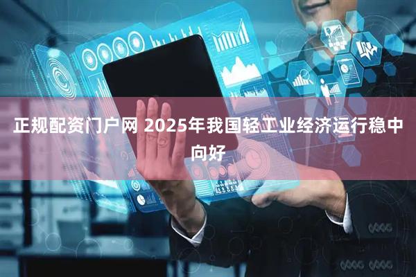 正规配资门户网 2025年我国轻工业经济运行稳中向好